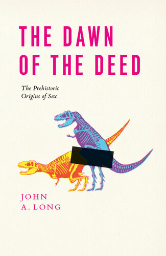 The Dawn Of The Deed The Prehistoric Origins Of Sex John A Long