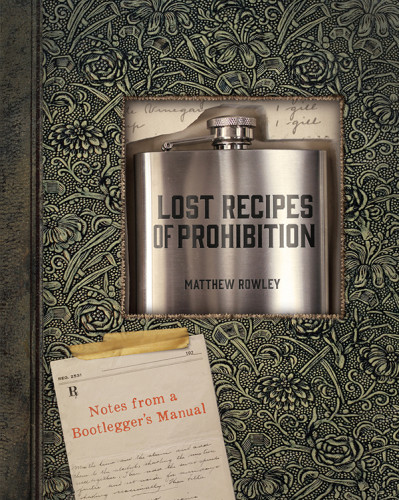 Lost Recipes Of Prohibition Notes From A Bootleggers Manual Rowley