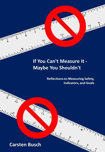 If You Cant Measure It Maybe You Shouldnt Reflections On Measuring Safety Indicators And Goals Carsten Busch