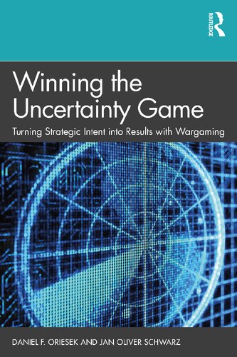 Winning The Uncertainty Game Turning Strategic Intent Into Results With Wargaming Daniel F Oriesek