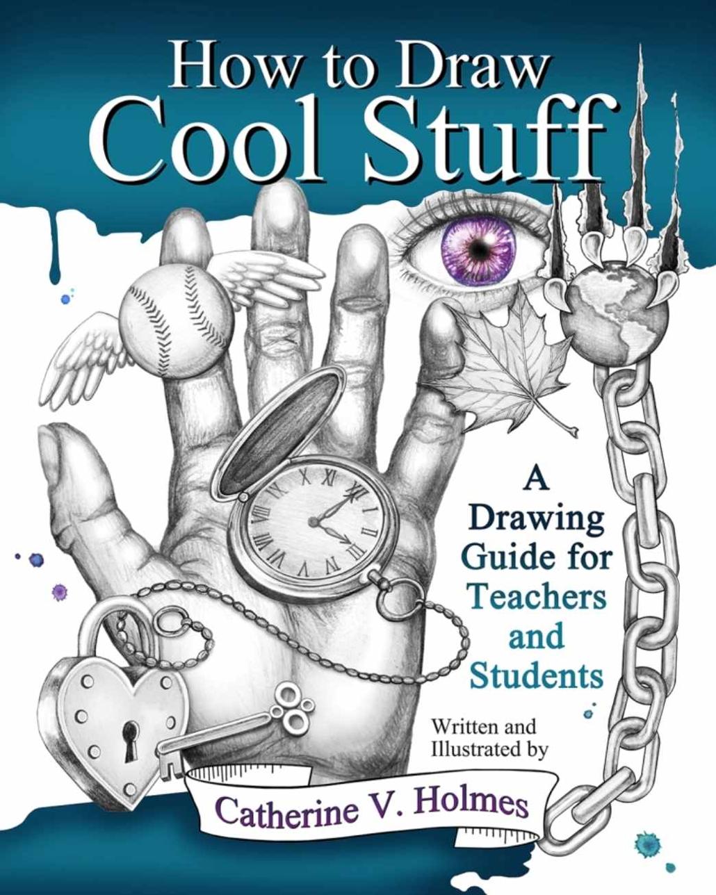 How To Draw Cool Stuff A Drawing Guide For Teachers And Students Catherine Holmes Holmes