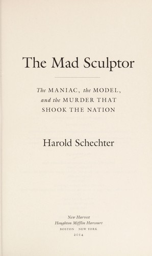 The Mad Sculptor The Maniac The Model And The Murder That Shook The Nation Schechter