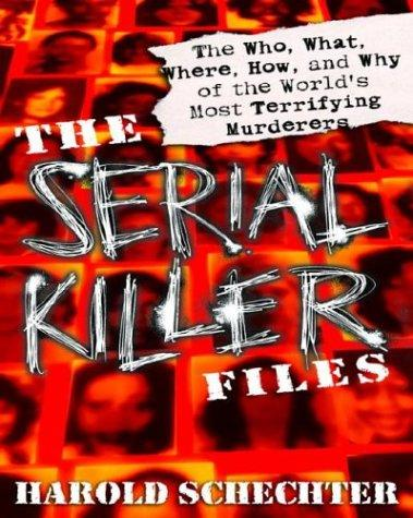 The Serial Killer Files The Who What Where How And Why Of The Worlds Most Terrifying Murderers Harold Schechter