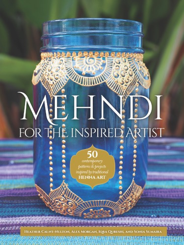 Mehndi For The Inspired Artist 50 Contemporary Patterns Projects Inspired By Traditional Henna Art Alex