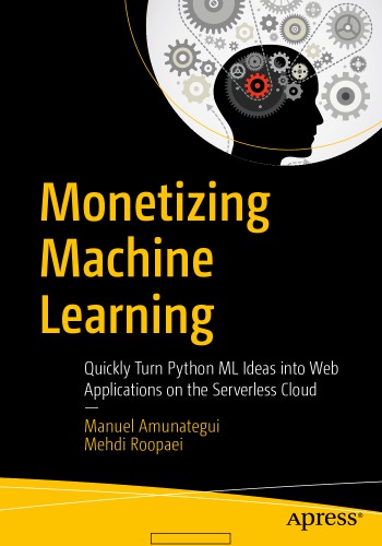 Monetizing Machine Learning Quickly Turn Python Ml Ideas Into Web Applications On The Serverless Cloud 1st Edition Mehdi Roopaei Manuel Amunategui Amunategui