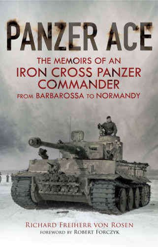 Panzer Ace The Memoirs Of An Iron Cross Panzer Commander From Barbarossa To Normandy Richard Freiherr Von Rosen