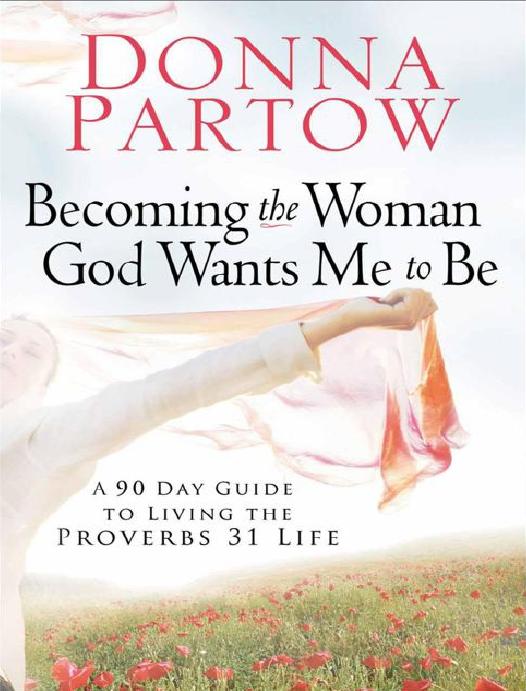 Becoming The Woman God Wants Me To Be A 90day Guide To Living The Proverbs 31 Life Donna Partow Partow