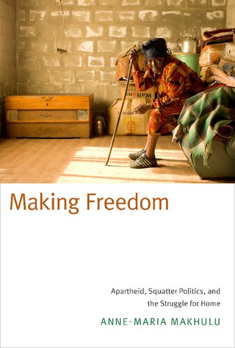 Making Freedom Apartheid Squatter Politics And The Struggle For Home Annemaria Makhulu