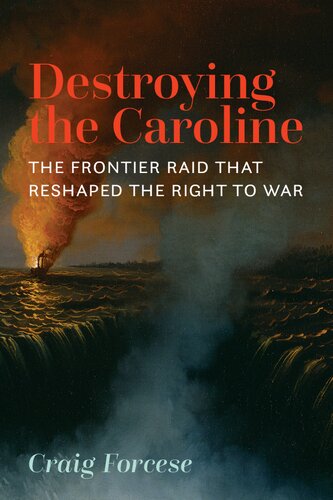 Destroying The Caroline The Frontier Raid That Reshaped The Right To War Craig Forcese