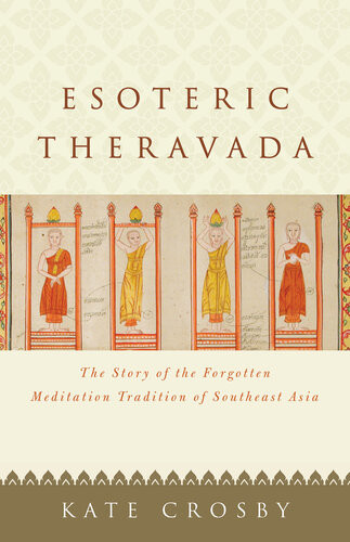Esoteric Theravada The Story Of The Forgotten Meditation Tradition Of Southeast Asia Kate Crosby