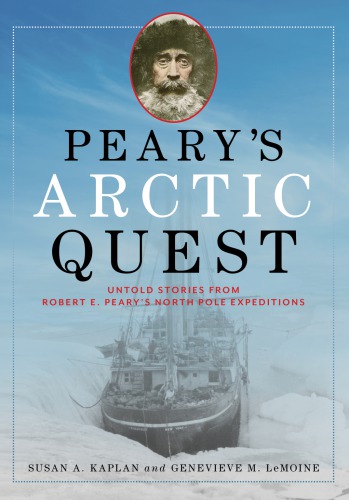 Pearys Arctic Quest Untold Stories From Robert E Pearys North Pole Expeditions 1st Edition Susan Kaplan
