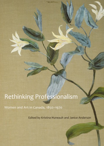 Rethinking Professionalism Women And Art In Canada 18501970 Huneault