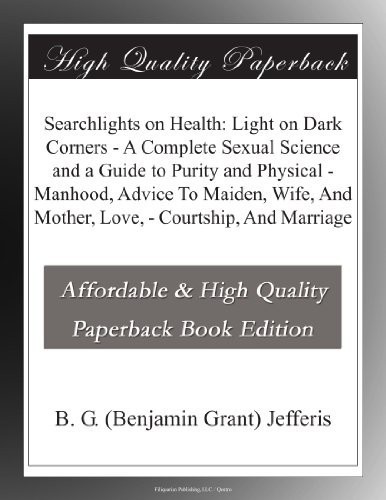 Searchlights On Health Light On Dark Corners A Complete Sexual Science And A Guide To Purity And Physical Manhood Advice To Maiden Wife And Mother Love Courtship And Marriage B G Benjamin Grant Jefferis