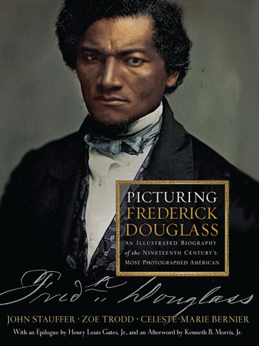 Picturing Frederick Douglass An Illustrated Biography Of The Nineteenth Centurys Most Photographed American Stauffer