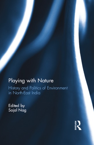 Playing With Nature History And Politics Of Environment In Northeast India Nag