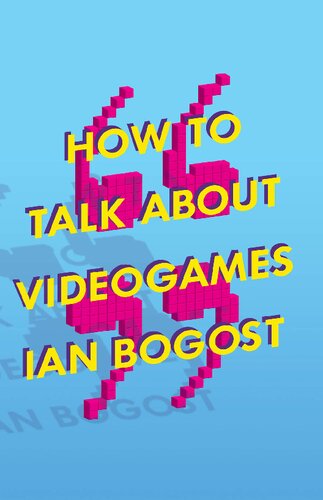 How To Talk About Videogames Ian Bogost