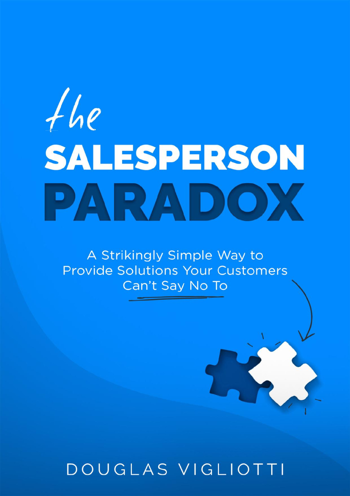 The Salesperson Paradox A Strikingly Simple Way To Provide Solutions Your Customers Cant Say No To Vigliotti