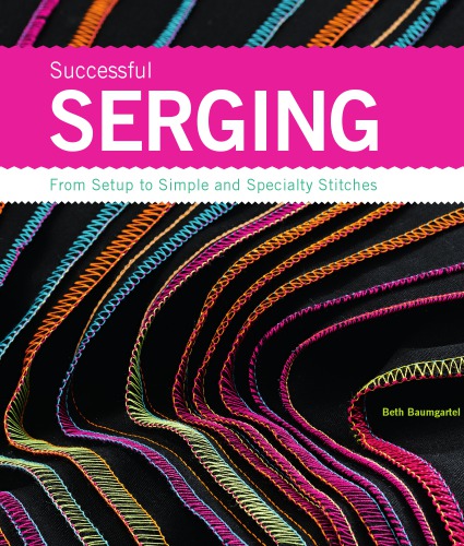 Successful Serging From Setup To Simple And Specialty Stitches Beth Ann Baumgartel