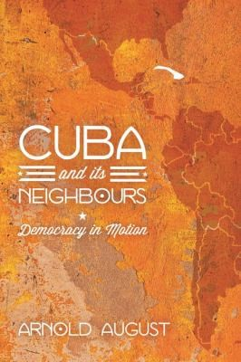 Cuba And Its Neighbours Democracy In Motion Arnold August