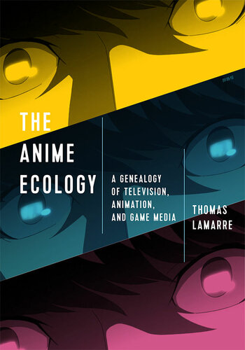 The Anime Ecology A Genealogy Of Television Animation And Game Media Thomas Lamarre
