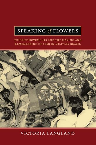 Speaking Of Flowers Student Movements And The Making And Remembering Of 1968 In Military Brazil Victoria Langland