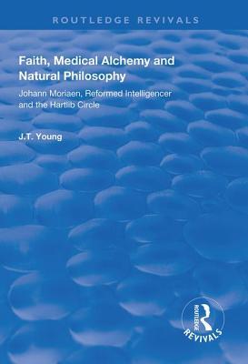 Faith Medical Alchemy And Natural Philosophy Johann Moriaen Reformed Intelligencer And The Hartlib Circle Jt Young