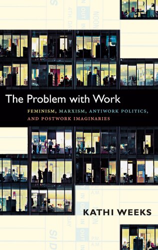 The Problem With Work Feminism Marxism Antiwork Politics And Postwork Imaginaries Kathi Weeks
