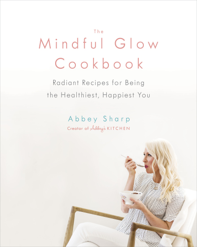 The Mindful Glow Cookbook Radiant Recipes For Being The Healthiest Happiest You Sharp