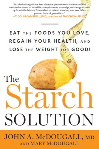 The Starch Solution Eat The Foods You Love Regain Your Health And Lose The Weight For Good Mcdougall
