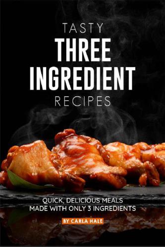 Tasty Three Ingredient Recipes Quick Delicious Meals Made With Only 3 Ingredients Carla Hale