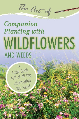 The Art Of Companion Planting With Wildflowers And Weeds A Little Book Full Of All The Information You Need Co