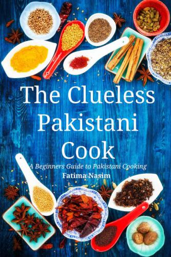 The Clueless Pakistani Cook A Beginners Guide To Pakistani Cooking Nasim