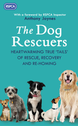 The Dog Rescuers Heartwarming True Tails Of Rescue Recovery And Rehoming Rspca