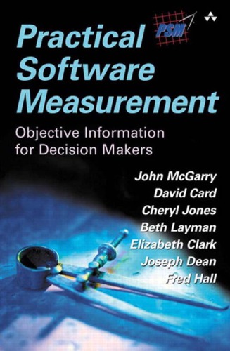 Practical Software Measurement Objective Information For Decision Makers John Mcgarry David Card Cheryl Jones Beth Layman Elizabeth Clark Joseph Dean Fred Hall