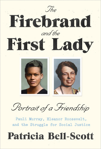 The Firebrand And The First Lady Portrait Of A Friendship Pauli Murray Eleanor Roosevelt And The Struggle For Social Justice Bellscott