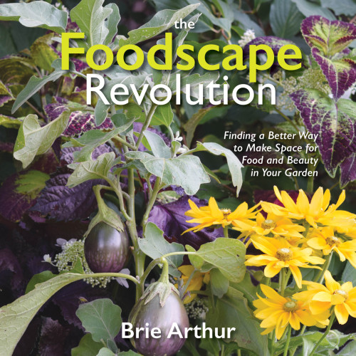 The Foodscape Revolution Reinvent Your Landscape By Combining Edible Plants With Foliage Flowers For Yearround Beauty And Bounty Brie Arthur