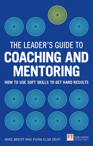 The Leaders Guide To Coaching And Mentoring How To Use Soft Skills To Get Hard Results Dent