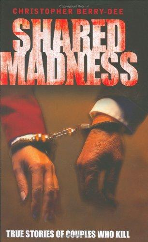 Shared Madness True Stories Of Couples Who Kill Christopher Berrydee