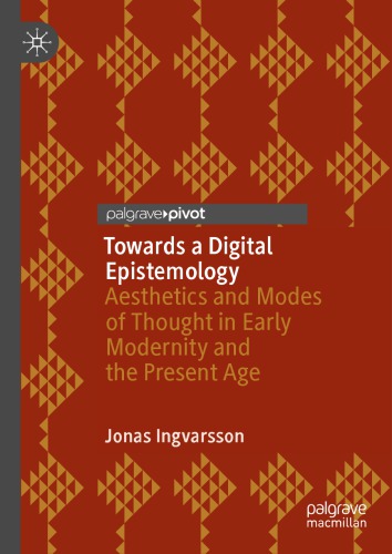 Towards A Digital Epistemology Aesthetics And Modes Of Thought In Early Modernity And The Present Age 1st Edition Jonas Ingvarsson