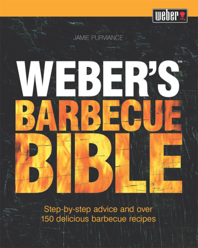 Webers Barbecue Bible Stepbystep Advice And Over 150 Delicious Barbecue Recipes Jamie Purviance