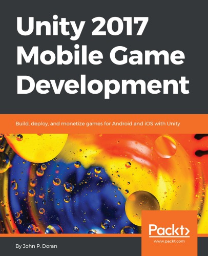 Unity 2017 Mobile Game Development Build Deploy And Monetize Games For Android And Ios With Unity John P Doran