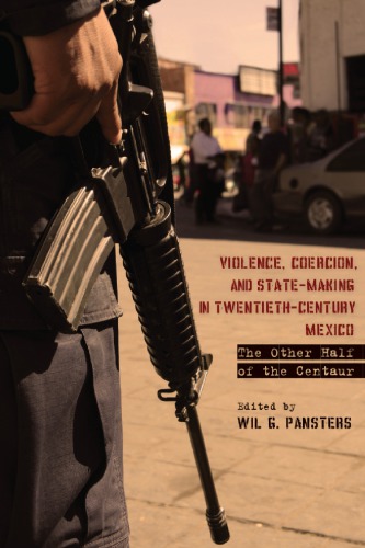 Violence Coercion And Statemaking In Twentiethcentury Mexico The Other Half Of The Centaur Pansters