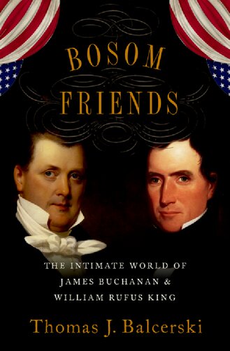 Bosom Friends The Intimate World Of James Buchanan And William Rufus King Thomas J Balcerski