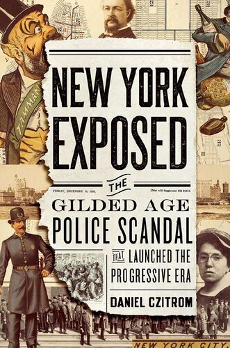 New York Exposed The Police Scandal That Shocked The Nation And Launched The Progressive Era Daniel Czitrom