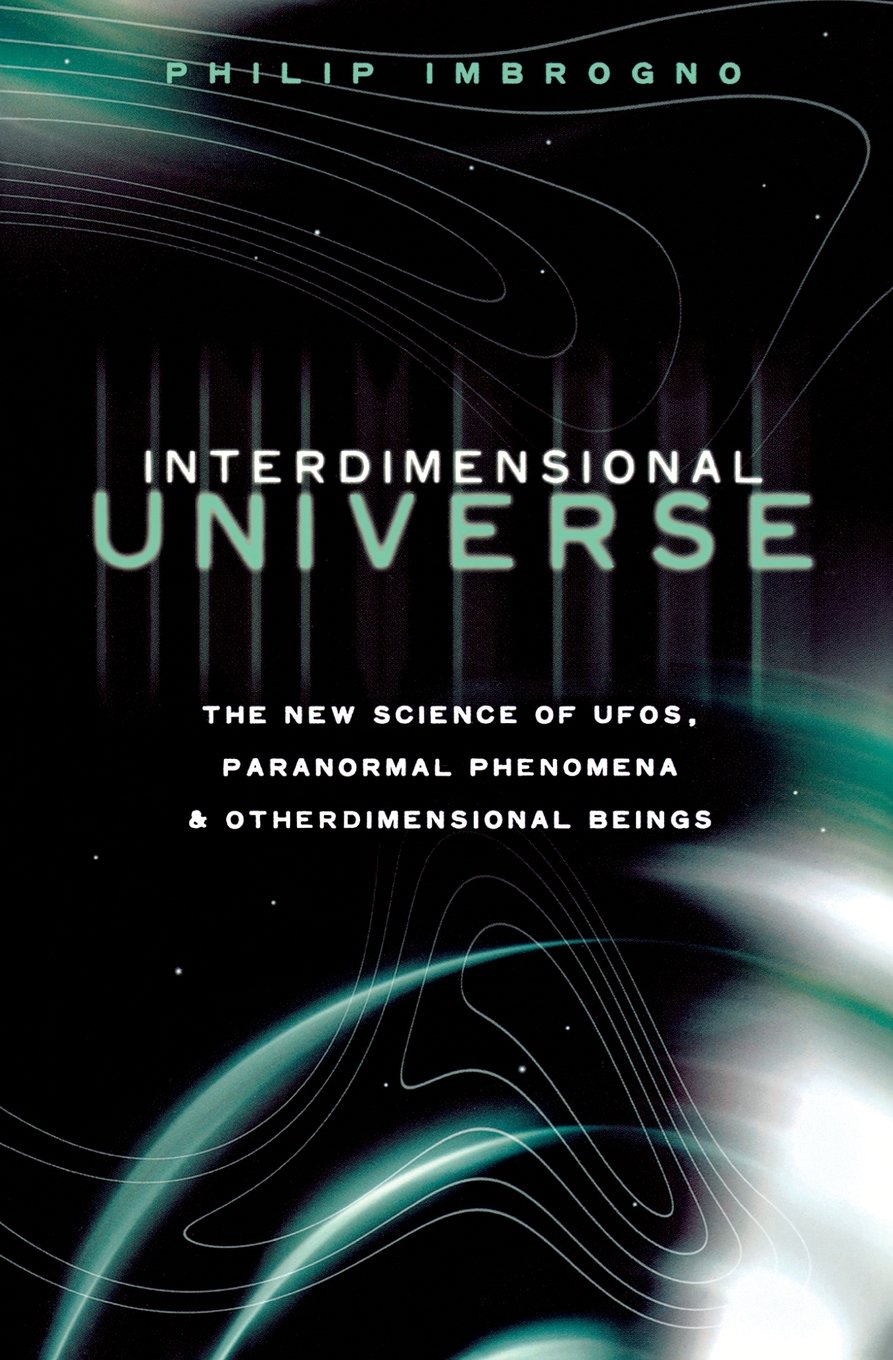 Interdimensional Universe The New Science Of Ufos Paranormal Phenomena And Otherdimensional Beings Philip J Imbrogno Imbrogno