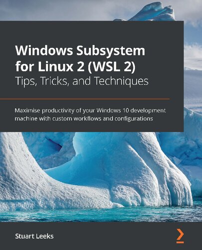 Windows Subsystem For Linux 2 Wsl 2 Tips Tricks And Techniques Maximise Productivity Of Your Windows 10 Development Machine With Custom Workflows And Configurations Stuart Leeks