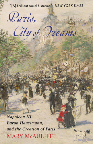 Paris City Of Dreams Napoleon Iii Baron Haussmann And The Creation Of Paris Mcauliffe