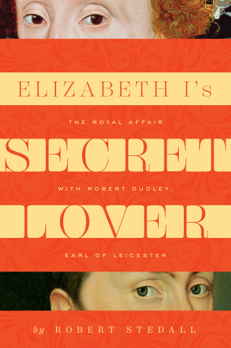 Elizabeth Is Secret Lover The Royal Affair With Robert Dudley Earl Of Leicester Leicester