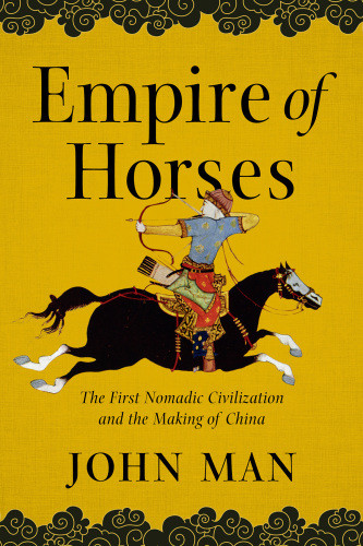 Empire Of Horses The First Nomadic Civilization And The Making Of China First Pegasus Books Hardcover Edition Man