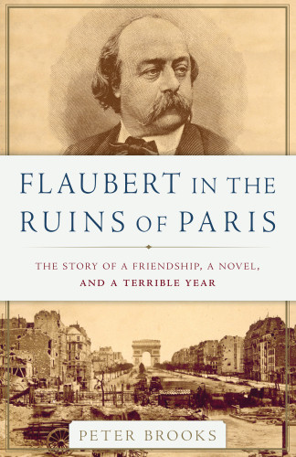 Flaubert In The Ruins Of Paris The Story Of A Friendship A Novel And A Terrible Year Brooks